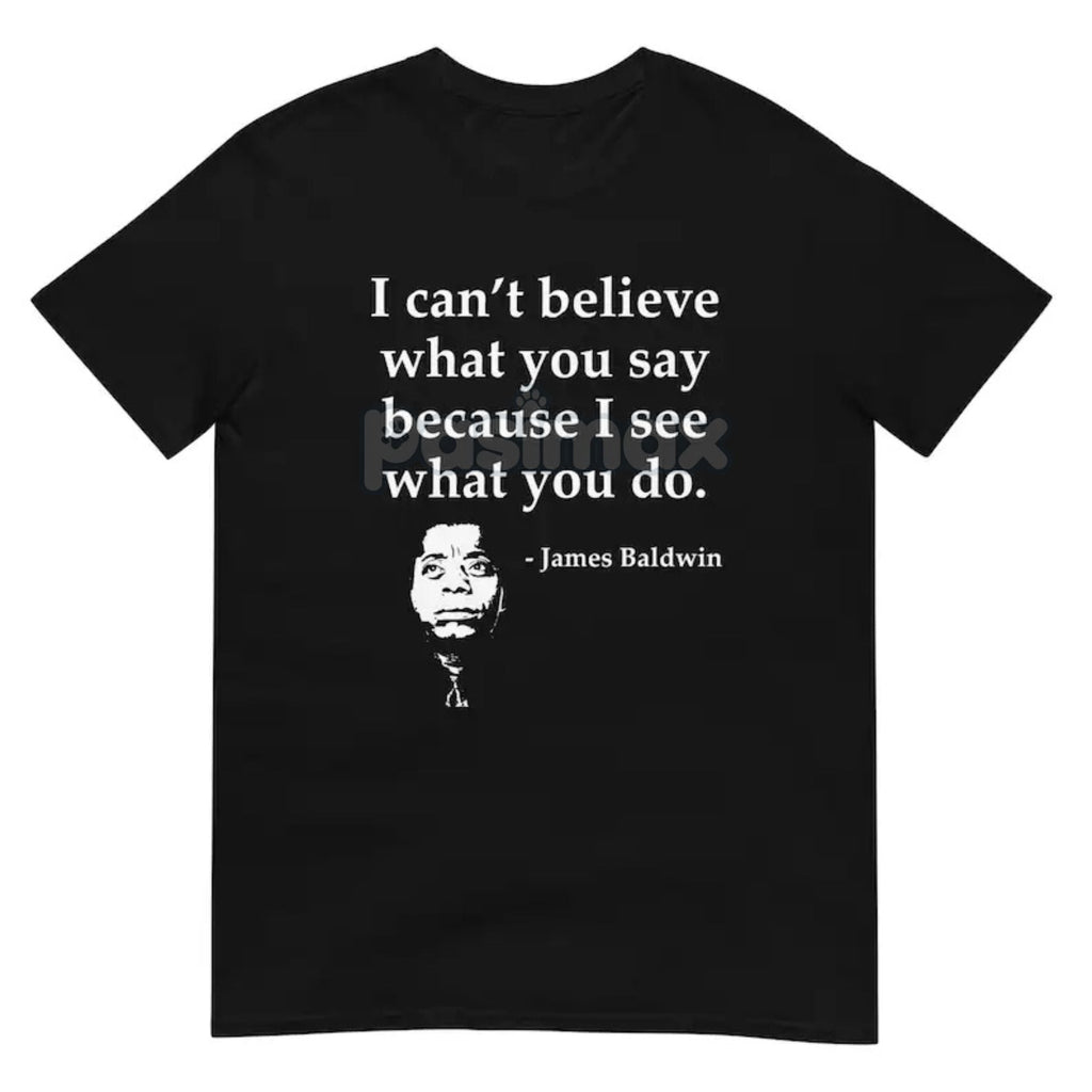 Skeptical Quote T-Shirt - "I Can't Believe What You Say Because I See What You Do" Summer Tee, Black Cotton Crew Neck