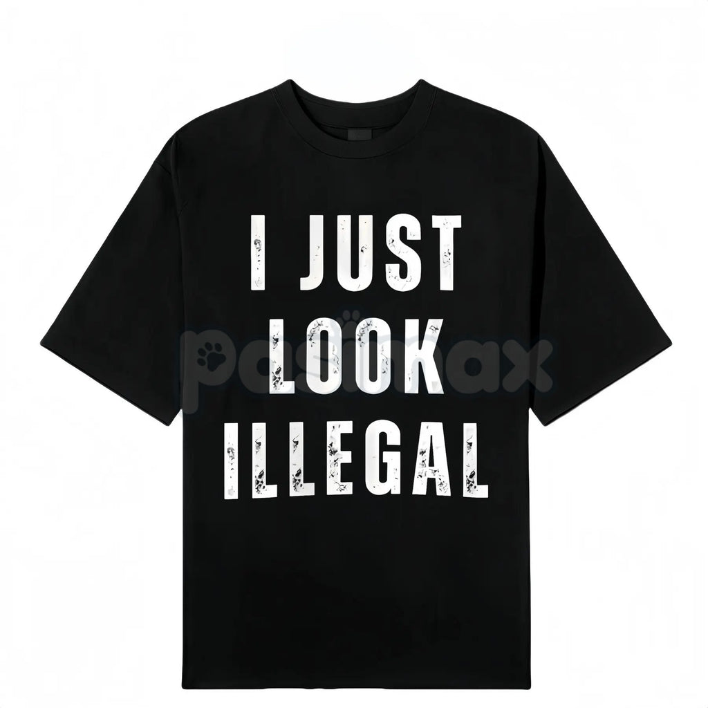 "I Just Look Illegal" T-Shirt - Edgy Social Statement Tee, Controversial Humor Graphic, Unisex Political Slogan Shirt